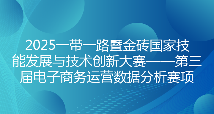 2025一带一路暨金砖国家技能发展与技术创新大赛——第三届电子商务运营数据分析赛项 - 创新创业管理平台