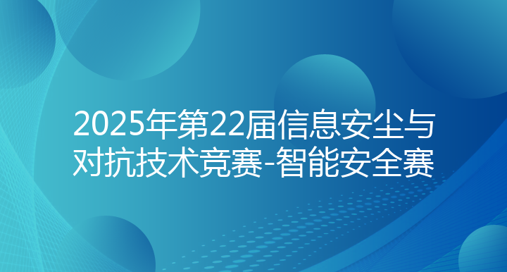 2025年第22届信息安尘与对抗技术竞赛-智能安全赛