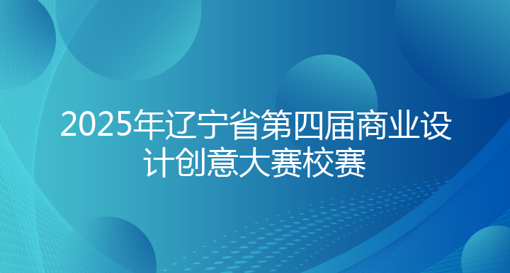2025年辽宁省第四届商业设计创意大赛校赛