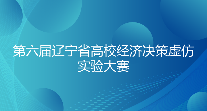 第六届辽宁省高校经济决策虚仿实验大赛