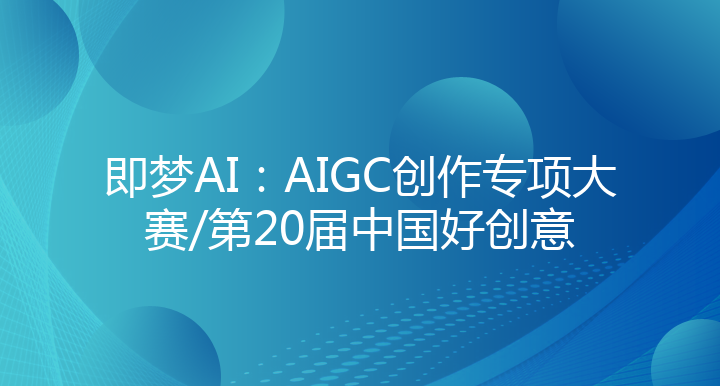 即梦AI：AIGC创作专项大赛/第20届中国好创意