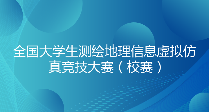 全国大学生测绘地理信息虚拟仿真竞技大赛（校赛）