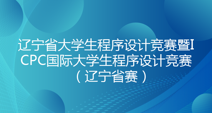 辽宁省大学生程序设计竞赛暨ICPC国际大学生程序设计竞赛（辽宁省赛）